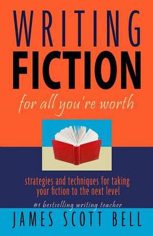 Writing Fiction for All You're Worth de James Scott Bell