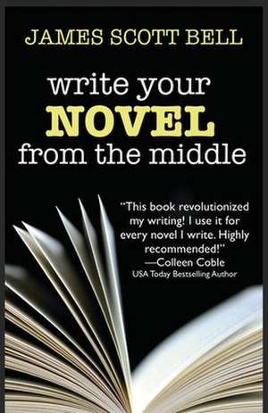 Write Your Novel from the Middle de James Scott Bell