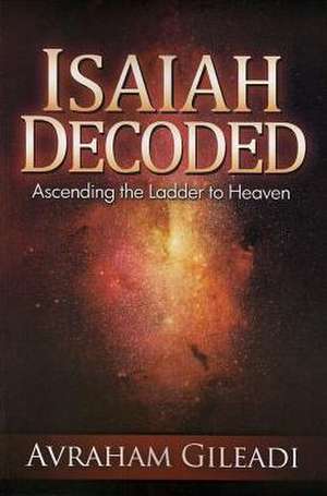 Isaiah Decoded: Ascending the Ladder to Heaven de Avraham Gileadi