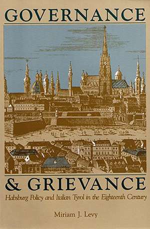 Governance and Grievance: Habsburg Policy and Italian Tyrol in the Eighteenth Century de Miriam J. Levy