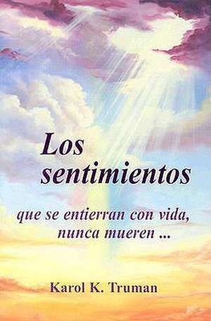 Los Sentimientos Que Se Entierran Con Vida, Nunca Mueren... de Karol Kuhn Truman