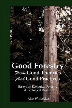 Good Forestry: From Good Theories and Good Practices de Alan Wittbecker