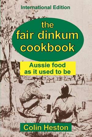 The Fair Dinkum Cookbook: Aussie food as it used to be de Colin Heston