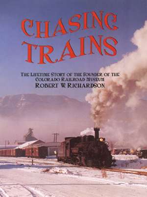 Chasing Trains, 2nd Edition: The Lifetime Story of the Founder of the Colorado Railroad Museum de Robert W. Richardson