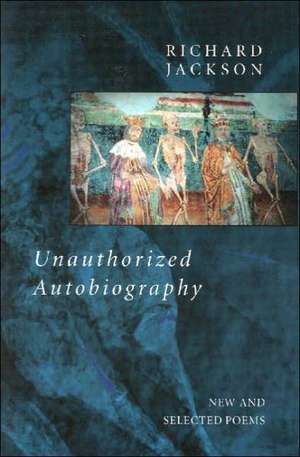 Unauthorized Autobiography: New and Selected Poems de Richard Jackson