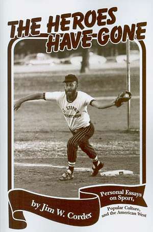 Heroes Have Gone: Personal Essays on Sport, Popular Culture, and the American West de Jim Corder