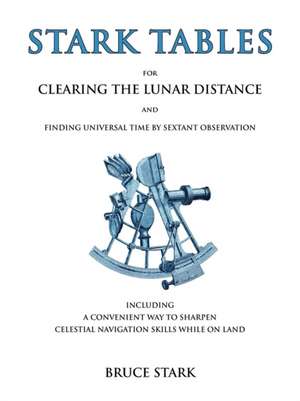 Stark Tables: For Clearing the Lunar Distance and Finding Universal Time by Sextant Observation Including a Convenient Way to Sharpe de Bruce Stark