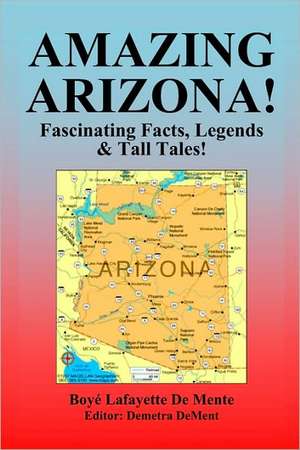 Amazing Arizona!: Fascinating Facts, Legends & Tall Tales! de Boye Lafayette De Mente