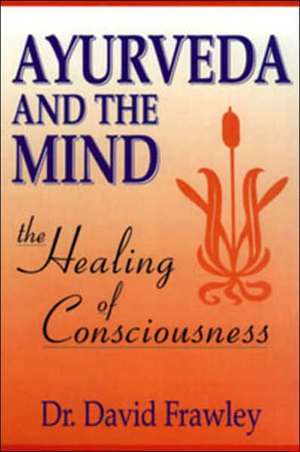 Ayurveda and the Mind: Universal Life Force Energy as Expression of the Truth That You Are. the 42-Day Program to Absolute Fulfillment de David Frawley