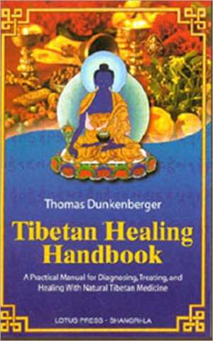 Tibetan Healing Handbook: A Practical Manual for Diagnosing, Treating, and Healing with Natural Tibetan Medicine de Thomas Dunkenberger