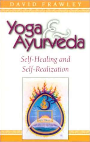 Yoga & Ayurveda: Self-Healing and Self-Realization de David Frawley