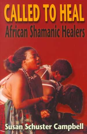 Called to Heal: African Shamanic Healers de Susan Schuster Campbell