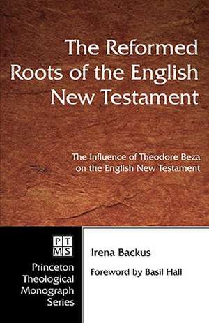 Reformed Roots of the English New Testament: The Influence of Theodore Beza on the English New Testament de Irena Dorota Backus