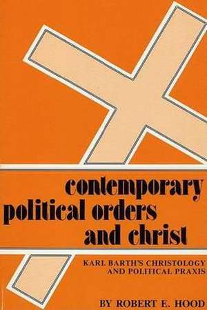 Contemporary Political Orders and Christ: Karl Barth's Christology and Political Praxis de Robert E. Hood