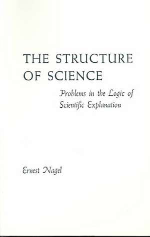 The Structure of Science: Problems in the Logic of Scientific Explanation de Ernest Nagel