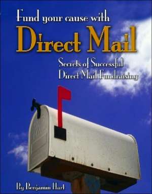 Fund Your Cause with Direct Mail: Secrets of Successful Direct Mail Fundraising de Benjamin Hart