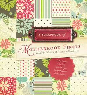 A Scrapbook of Motherhood Firsts: Stories to Celebrate & Wisdom to Bless Moms de Leslie Wilson