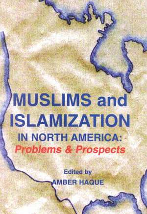 Muslims and Islamization in North America: Problems & Prospects de Amber Haque