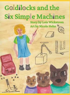 Goldilocks and the Six Simple Machines (hardcover) de Lois Wickstrom