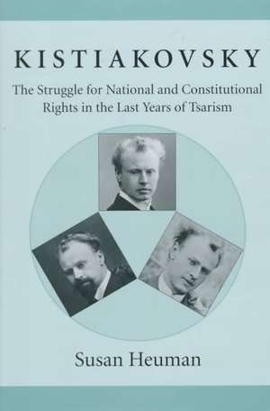 Kistiakovsky – The Struggle for National & Constitutional Rights in the Last Years of Tsarism de Susan Heuman