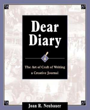 Dear Diary: The Art and Craft of Writing a Creative Journal de Joan R. Neubauer