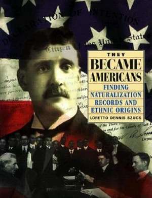 They Became Americans: Finding Naturalization Records and Ethnic Origins de Loretto Dennis Szucs