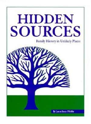 Hidden Sources: Family History in Unlikely Places de Laura Szucs Pfeiffer