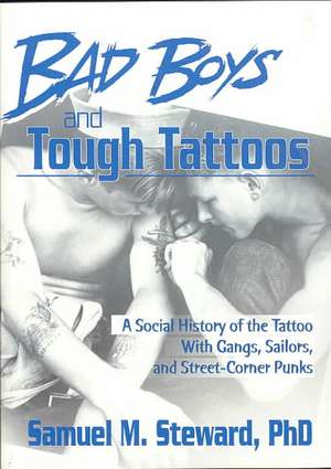 Bad Boys and Tough Tattoos: A Social History of the Tattoo With Gangs, Sailors, and Street-Corner Punks 1950-1965 de Samuel M. Steward, PhD