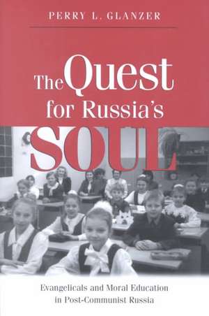 The Quest for Russias Soul: Evangelicals and Moral Education in Post-Communist Russia. de Perry L. Glanzer