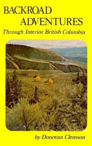 Backroad Adventures: Through Interior British Columbia de Donovan Clemson