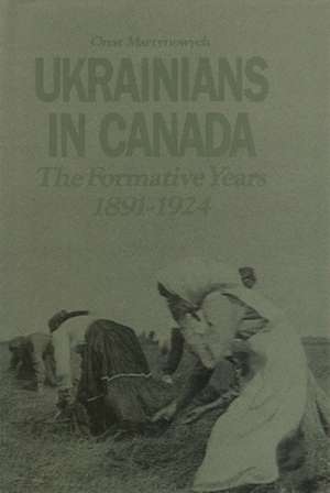 Ukrainians in Canada: The Formative Period, 1891-1924 de Orest T. Martynowych