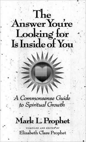 The Answer You're Looking for Is Inside of You: A Common-Sense Guide to Spiritual Growth de Mark L. Prophet