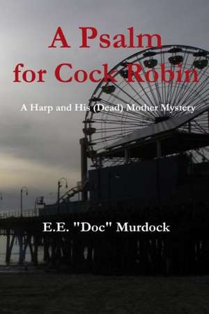 A Psalm for Cock Robin: A Harp and His (Dead) Mother Mystery de E. E. "Doc" Murdock