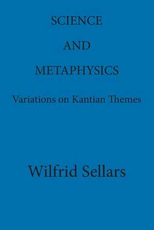 Science and Metaphysics: Variations on Kantian Themes de Wilfrid Sellars