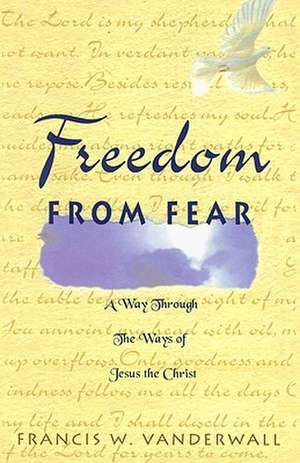 Freedom from Fear: A Way Through the Ways of Jesus the Christ de Francis W. Vanderwall