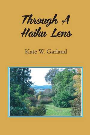 Through a Haiku Lens de Kate W. Garland