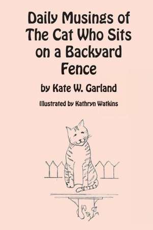 Daily Musings of the Cat Who Sits on a Backyard Fence de Kate W. Garland