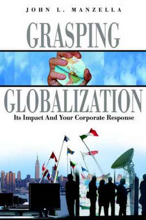 Grasping Globalization: Its Impact and Your Corporate Response de John L. Manzella