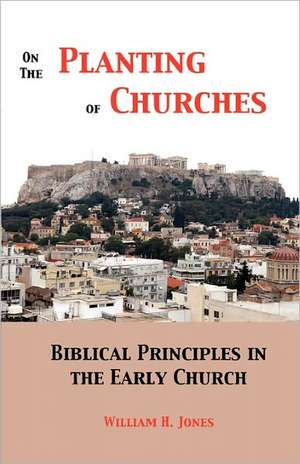 On the Planting of Churches: Biblical Principles in the Early Church de William H. Jones