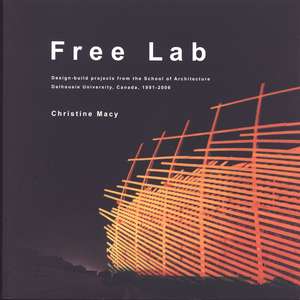 Free Lab: Design-build projects from the School of Architecture, Dalhousie University, Canada, 1991-2006 de Christine Macy