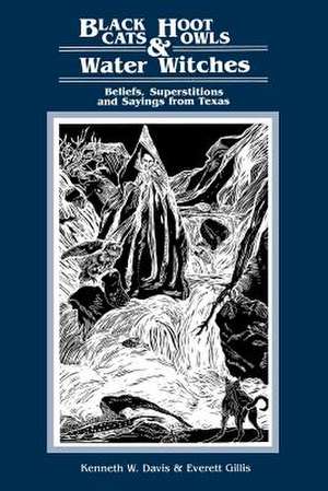 Black Cats, Hoot Owls, and Water Witches: Beliefs, Superstitions, and Sayings from Texas de Kenneth W. Davis