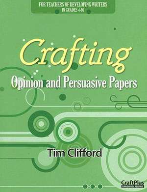 Crafting Opinion and Persuasive Papers: For Teachers of Developing Writers in Grades 4-10 de Tim Clifford