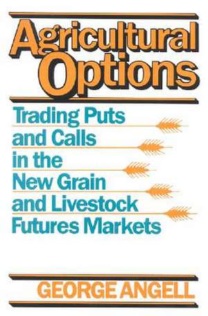 Agricultural Options: Trading Puts and Calls in the New Grain and Livestock Futures Markets de George Angell