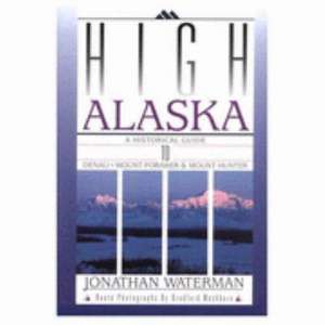 High Alaska: A Historical Guide to Denali, Mount Foraker, & Mount Hunter de Jonathan Waterman