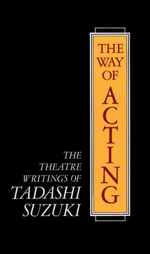 The Way of Acting: The Theatre Writings of Tadashi Suzuki de Tadashi Suzuki