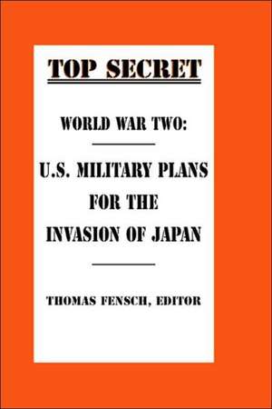 World War Two: U.S. Military Plans for the Invasion of Japan de Thomas Fensch