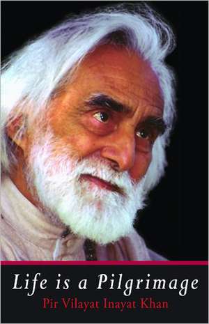 Life Is a Pilgrimage: The Unity of Religious Ideals de Pir Vilayat Inayat Khan