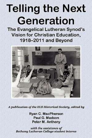 Telling the Next Generation: The Evangelical Lutheran Synod's Vision for Christian Education, 1918-2011 and Beyond de Ryan C. MacPherson