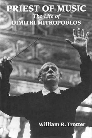 Priest of Music: The Life of Dimitri Mitropoulos de William R. Trotter