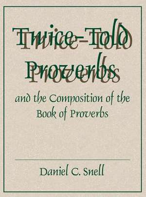 Twice–Told Proverbs and the Composition of the Book of Proverbs de Daniel C. Snell